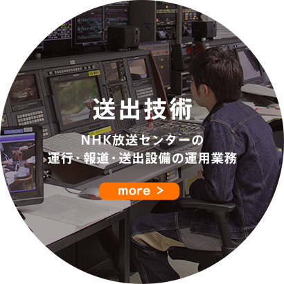 送出技術 NHK放送センターの運行・報道・送出設備の運用業務 more