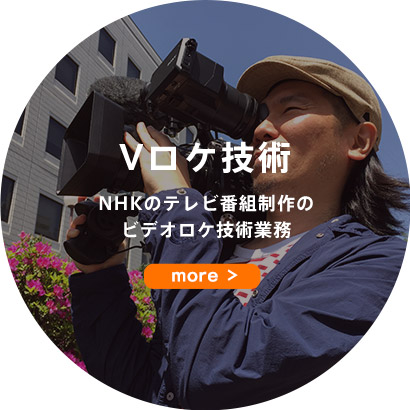 Vロケ技術 NHKのテレビ番組制作のビデオロケ技術業務 more
